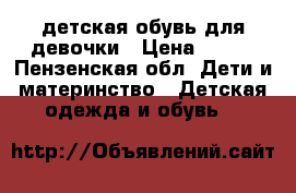 детская обувь для девочки › Цена ­ 700 - Пензенская обл. Дети и материнство » Детская одежда и обувь   